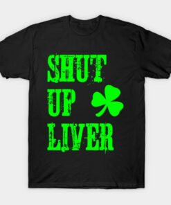 Shut up liver St Patricks Day T shirts hoodie and v neck 1