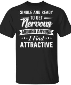Single And Ready To Get Nervous Around Anyone I Find Attractive T Shirts Hoodies Long Sleeve 1