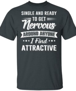 Single And Ready To Get Nervous Around Anyone I Find Attractive T-Shirts, Hoodies, Long Sleeve 1 Single And Ready To Get Nervous Around Anyone I Find Attractive T Shirts Hoodies Long Sleeve 10
