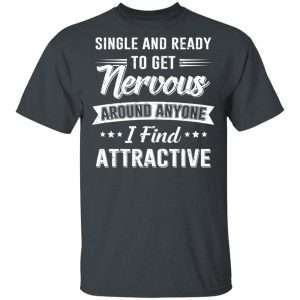 Single And Ready To Get Nervous Around Anyone I Find Attractive T-Shirts, Hoodies, Long Sleeve