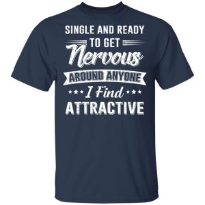 Single And Ready To Get Nervous Around Anyone I Find Attractive T Shirts Hoodies Long Sleeve 11