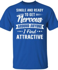 Single And Ready To Get Nervous Around Anyone I Find Attractive T-Shirts, Hoodies, Long Sleeve 3 Single And Ready To Get Nervous Around Anyone I Find Attractive T Shirts Hoodies Long Sleeve 12