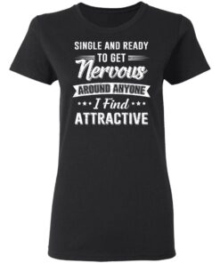 Single And Ready To Get Nervous Around Anyone I Find Attractive T-Shirts, Hoodies, Long Sleeve 4 Single And Ready To Get Nervous Around Anyone I Find Attractive T Shirts Hoodies Long Sleeve 13