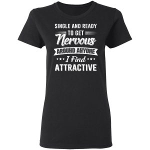 Single And Ready To Get Nervous Around Anyone I Find Attractive T Shirts Hoodies Long Sleeve 13