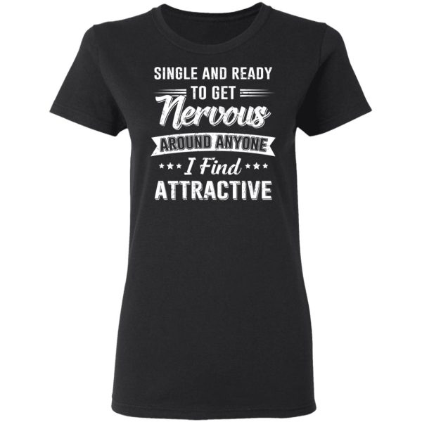 Single And Ready To Get Nervous Around Anyone I Find Attractive T-Shirts, Hoodies, Long Sleeve