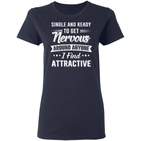 Single And Ready To Get Nervous Around Anyone I Find Attractive T-Shirts, Hoodies, Long Sleeve