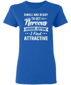 Single And Ready To Get Nervous Around Anyone I Find Attractive T-Shirts, Hoodies, Long Sleeve 7 Single And Ready To Get Nervous Around Anyone I Find Attractive T Shirts Hoodies Long Sleeve 4