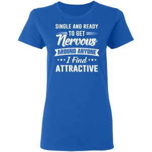 Single And Ready To Get Nervous Around Anyone I Find Attractive T Shirts Hoodies Long Sleeve 4