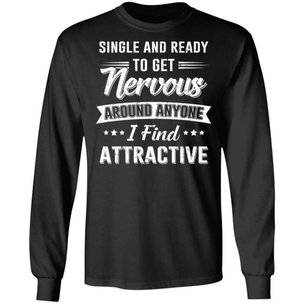 Single And Ready To Get Nervous Around Anyone I Find Attractive T-Shirts, Hoodies, Long Sleeve