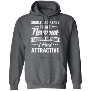 Single And Ready To Get Nervous Around Anyone I Find Attractive T Shirts Hoodies Long Sleeve 8