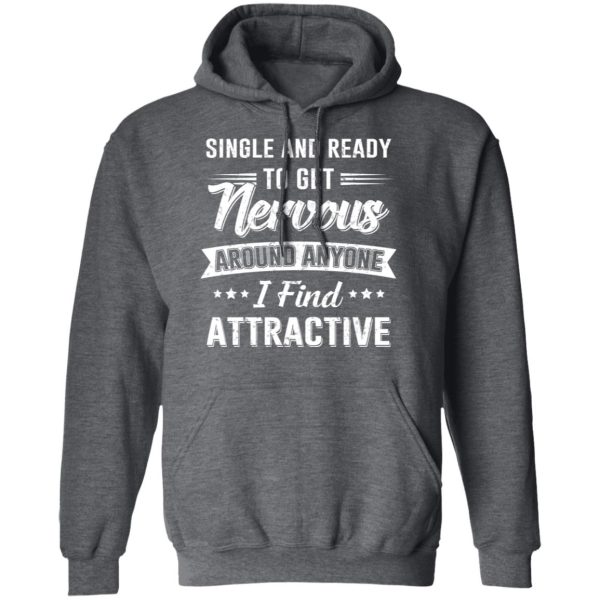 Single And Ready To Get Nervous Around Anyone I Find Attractive T-Shirts, Hoodies, Long Sleeve