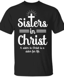Sisters In Christ A Sister In Christ Is A Sister For Life T Shirts Hoodies Long Sleeve 1