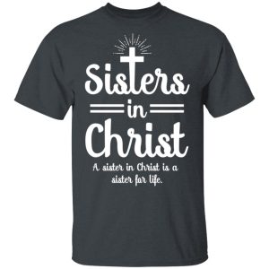 Sisters In Christ A Sister In Christ Is A Sister For Life T-Shirts, Hoodies, Long Sleeve