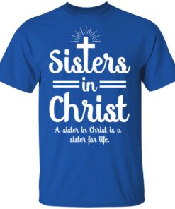 Sisters In Christ A Sister In Christ Is A Sister For Life T Shirts Hoodies Long Sleeve 12