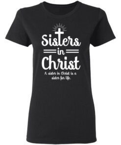 Sisters In Christ A Sister In Christ Is A Sister For Life T Shirts Hoodies Long Sleeve 13