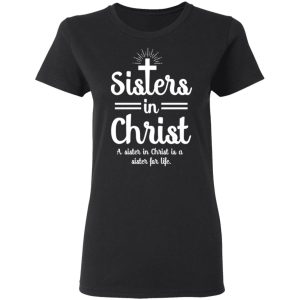 Sisters In Christ A Sister In Christ Is A Sister For Life T Shirts Hoodies Long Sleeve 13