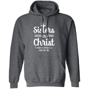 Sisters In Christ A Sister In Christ Is A Sister For Life T Shirts Hoodies Long Sleeve 8