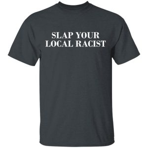 Slap Your Local Racist T-Shirts, Hoodies, Long Sleeve