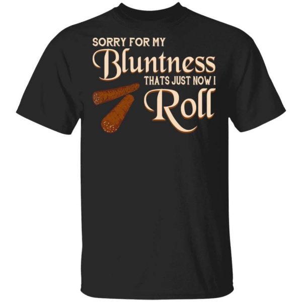 Sorry For My Bluntness That’s Just How I Roll T-Shirts, Hoodies, Long Sleeve