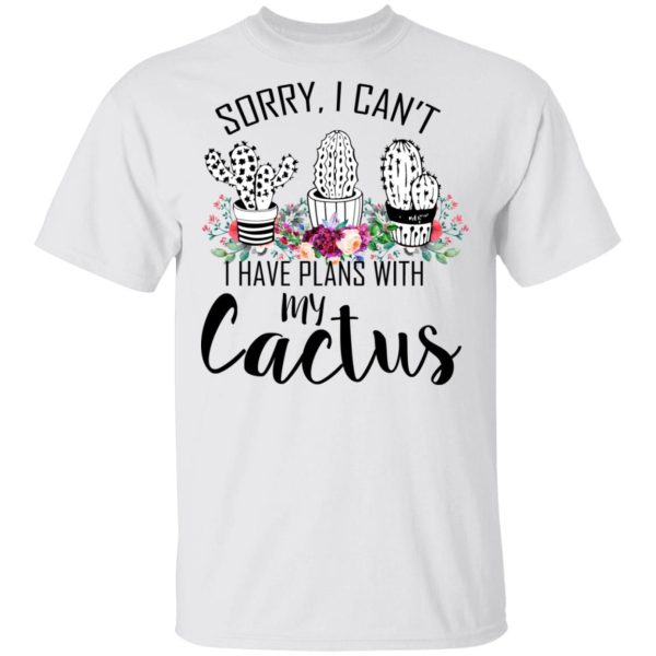 Sorry I Can’t I Have Plan With My Cactus T-Shirts, Hoodies, Long Sleeve