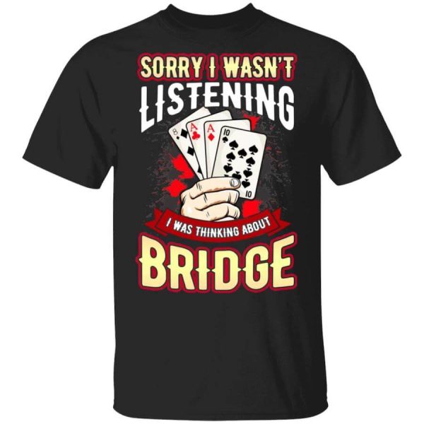 Sorry I Wasn’t Listening I Was Thinking About Bridge Shirt, Hoodie, Sweatshirt