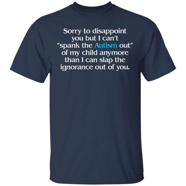 Sorry To Disappoint You But I Can’t Spank The Autism Out of My Child Anymore Than I Can Slap The Ignorance Out of You T-Shirts, Hoodies