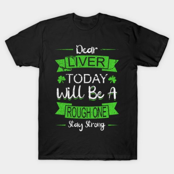 St Patricks Day Dear Liver Today Will Be A Rough One shirt