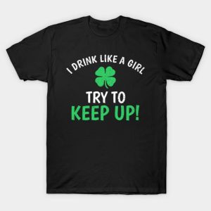 St. Patricks Day I Drink Like A Girl Try To Keep Up T-Shirt