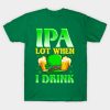 St Patrick’s Day IPA Lot When I Drink Shirt