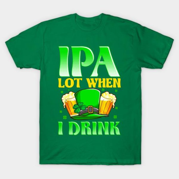 St Patrick’s Day IPA Lot When I Drink Shirt