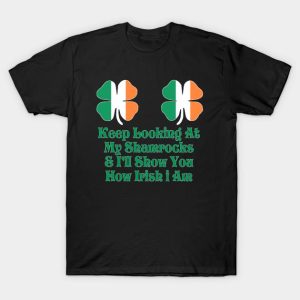 St Patrick’s Day Keep Looking At My Shamrocks And I’ll Show You How Irish I Am Shirt