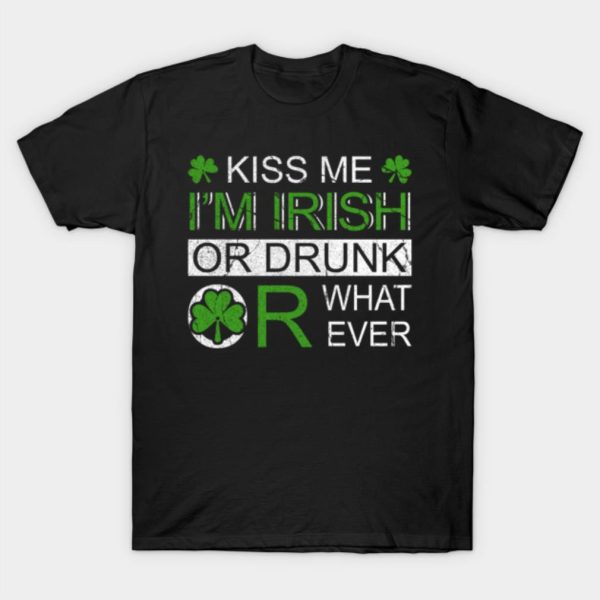 St Patricks Day Kiss Me I’m Irish Or Drunk Or Whatever T-Shirt