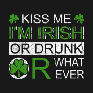 St Patricks Day Kiss Me I’m Irish Or Drunk Or Whatever T-Shirt