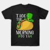 St. Patrick’s Day Taco the Morning to ya T-shirt