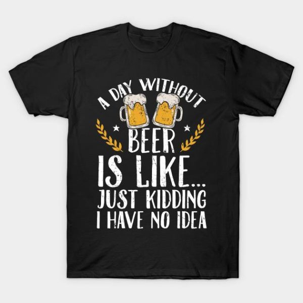 St. Patrick’s Day a day without beer is like just kidding I have no idea t-shirt