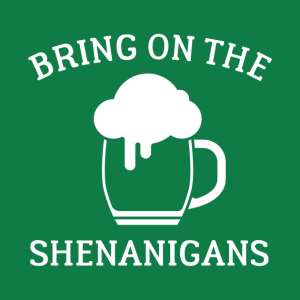 St. Patrick’s Day beer bring on the Shenanigans t-shirt