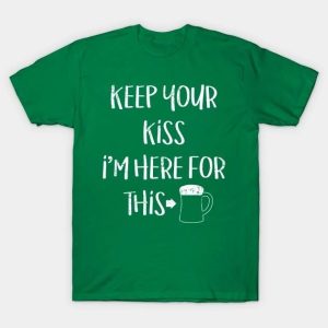 St. Patrick’s Day keep your kiss I’m here for this beer T-shirt