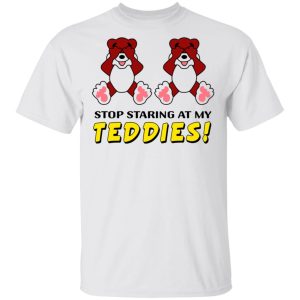 Stop Staring At My Teddies T-Shirts, Hoodies, Long Sleeve