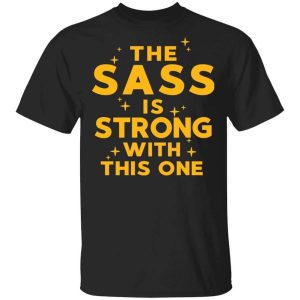 The Sass Is Strong With This One T-Shirts, Hoodies, Long Sleeve