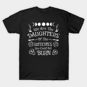 We Are The Daughters Of Witches You Could Not Burn T-shirt