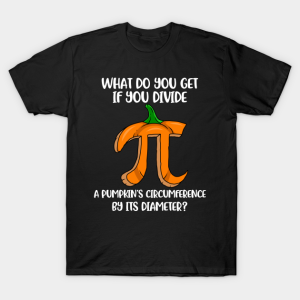 What do you get if you divide a pumpkins circumference by its diameter T shirt 1