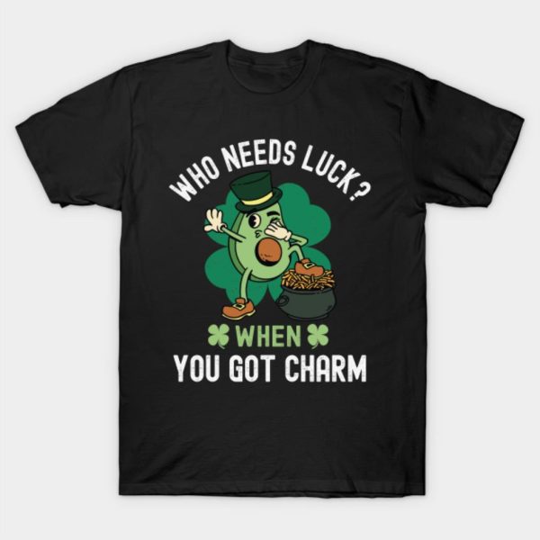 Who Needs Luck When You Got Charm, St Patricks Day T-Shirt