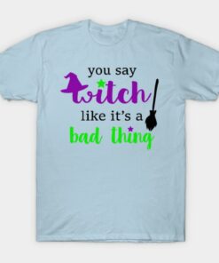 You say Witch like its a bad thing Happy Halloween T shirt 1