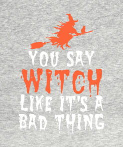 You say witch like its a bad thing Halloween T Shirt 2
