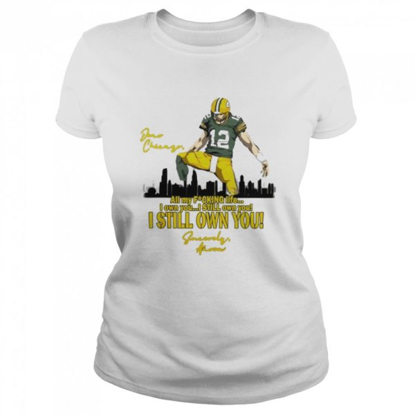 Aaron Rodgers all my fucking life I own you I still own you I still own you shirt