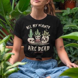 All My Plants Are Dead T Shirt 1