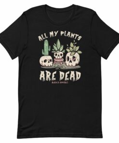All My Plants Are Dead T-Shirt 1 All My Plants Are Dead T Shirt 2
