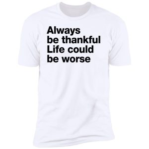 Always Be Thankful Life Could Be Worse Hoodie