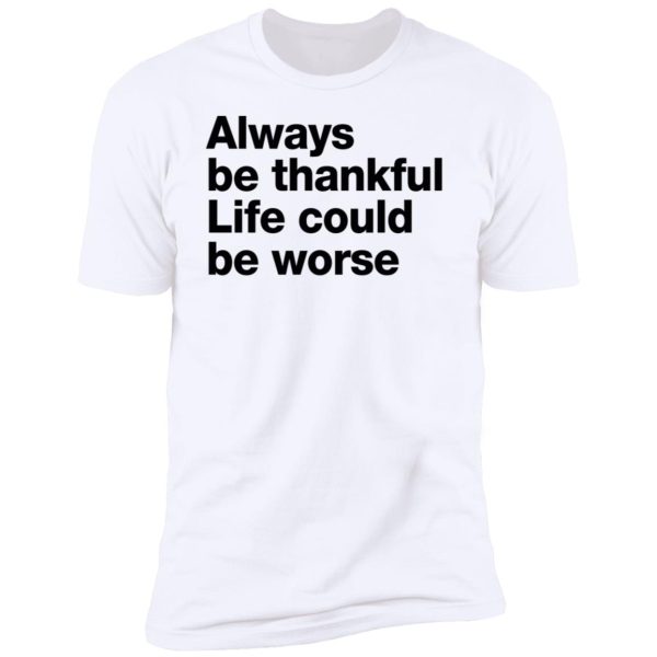 Always Be Thankful Life Could Be Worse Ladies Boyfriend Shirt