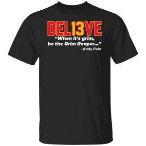 Believe Bel13ve When It’s Grim Be The Grim Reaper Andy Reid Shirt